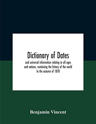 Dictionary of dates and universal information relating to all ages and nations, containing the history of the world to the autumn of 1878