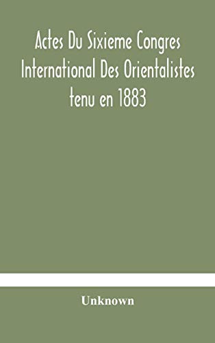 Actes Du Sixieme Congres International Des Orientalistes Tenu En 1883 A Leide Premiere Partie Compte-Rendu Des Seances