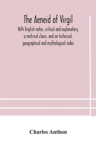 The Aeneid Of Virgil. With English Notes, Critical And Explanatory, A Metrical Clavis, And An Historical, Geographical And Mythological Index