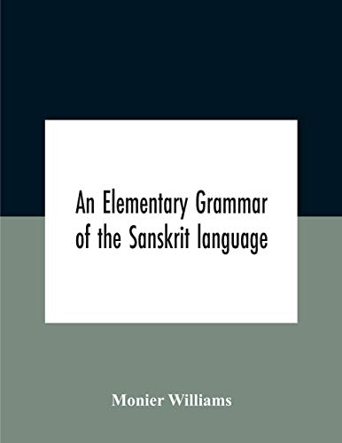 An elementary grammar of the Sanskrit language, partly in the roman character Arranged According To a New Theory, In Reference Especially To the Classical Languages With Short Extract in Easy Prose To Which Is Added a Selection From The Institutes of Manu
