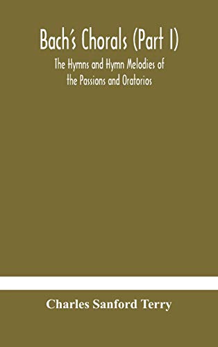 Bach'S Chorals (Part I) The Hymns And Hymn Melodies Of The Passions And Oratorios