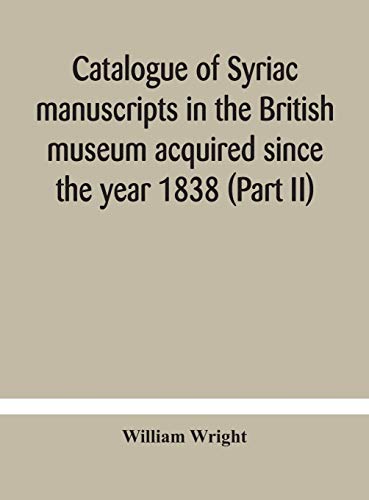 Catalogue Of Syriac Manuscripts In The British Museum Acquired Since The Year 1838 (Part Ii)