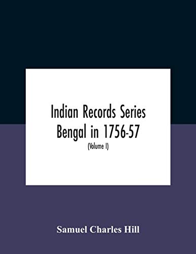 Indian Records Series Bengal in 1756-57, a selection of public and private papers dealing with the affairs of the British in Bengal during the reign of Siraj-Uddaula; with notes and an historical introduction (Volume I)