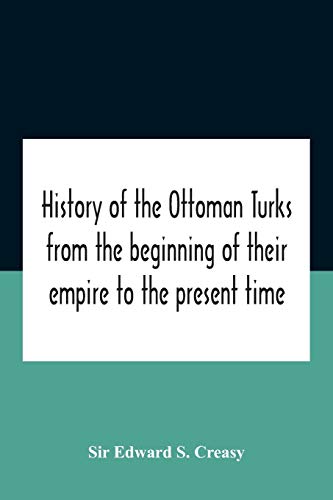 History Of The Ottoman Turks, From The Beginning Of Their Empire To The Present Time
