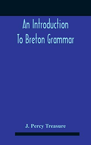 An Introduction To Breton Grammar; Designed Chiefly For Those Celts And Others In Great Britain Who Desire A Literary Acquaintance, Through The English Language, With Their Relatives And Neighbours In Little Britain