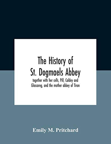 The History Of St. Dogmaels Abbey, Together With Her Cells, Pill, Caldey And Glascareg, And The Mother Abbey Of Tiron