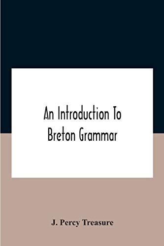 An Introduction To Breton Grammar; Designed Chiefly For Those Celts And Others In Great Britain Who Desire A Literary Acquaintance, Through The English Language, With Their Relatives And Neighbours In Little Britain