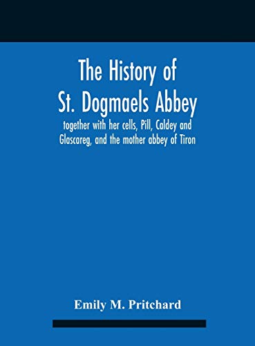 The History Of St. Dogmaels Abbey, Together With Her Cells, Pill, Caldey And Glascareg, And The Mother Abbey Of Tiron