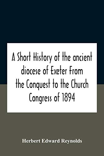 A Short History Of The Ancient Diocese Of Exeter From The Conquest To The Church Congress Of 1894
