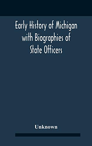 Early History Of Michigan With Biographies Of State Officers. Members Of Congress Judges And Legislators.
