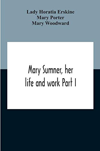 Mary Sumner, Her Life And Work Part I Memoir Of Mrs. Sumner Part Ii.-A Short History Of The Mothers' Union Compiled From The Manuscript History Of The Society