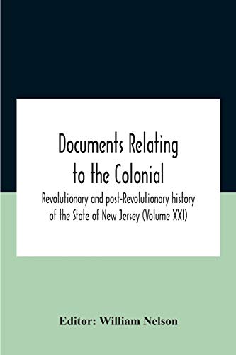 Documents Relating To The Colonial, Revolutionary And Post-Revolutionary History Of The State Of New Jersey (Volume Xxi)