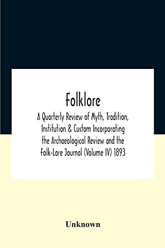 Folklore; A Quarterly Review Of Myth, Tradition, Institution & Custom Incorporating The Archaeological Review And The Folk-Lore Journal (Volume Iv) 1893