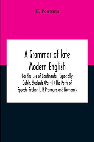 A Grammar Of Late Modern English; For The Use Of Continental, Especially Dutch, Students (Part Ii) The Parts Of Speech, Section I, B Pronouns And Numerals.