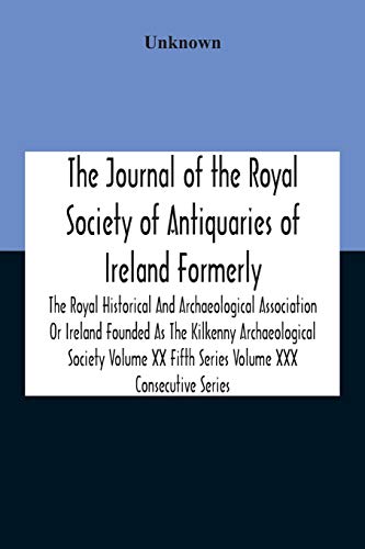 The Journal Of The Royal Society Of Antiquaries Of Ireland Formerly The Royal Historical And Archaeological Association Or Ireland Founded As The Kilkenny Archaeological Society Volume Xx Fifth Series Volume Xxx Consecutive Series