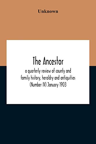 The Ancestor; A Quarterly Review Of County And Family History, Heraldry And Antiquities (Number Iv) January 1903