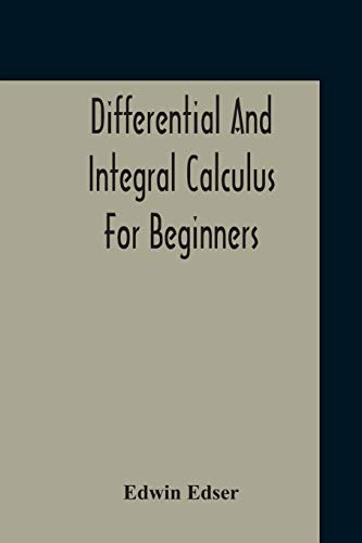 Differential And Integral Calculus For Beginners Adapted To The Use Of Students Of Physics And Mechanics