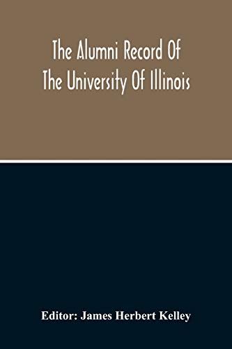 The Alumni Record Of The University Of Illinois, Including Historical Sketch And Annals Of The University And Biographical Data Regarding Members Of The Faculties And The Boards Of Trustees