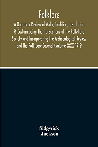 Folklore; A Quarterly Review Of Myth, Tradition, Institution & Custom Being The Transactions Of The Folk-Lore Society And Incorporating The Archaeological Review And The Folk-Lore Journal (Volume Xxx) 1919
