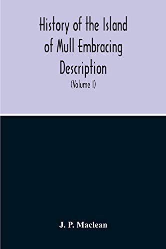 History Of The Island Of Mull Embracing Description, Climate, Geology, Flora, Fauna, Antiquities, Folk Lore, Superstitutions, Traditions, With An Account Of Its Inhabitants, Together With A Narrative Of Iona, The Sacred Isle (Volume I)