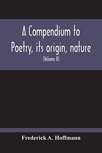 A Compendium To Poetry, Its Origin, Nature, And History Containing The Works Of The Poets Of All Times And Coutries, With Explanatory Notes, Synoptical Tables, A Chronological Digest And A Cupious Index (Volume Ii)