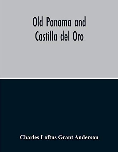 Old Panama And Castilla Del Oro; A Narrative History Of The Discovery, Conquest, And Settlement By The Spaniards Of Panama, Darien, Veragua, Santo Domingo, Santa Marta, Cartagena, Nicaragua, And Peru