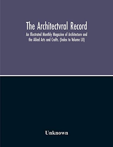 The Architectvral Record; An Illustrated Monthly Magazine Of Architecture And The Aliied Arts And Crafts. (Index To Volume Lii)