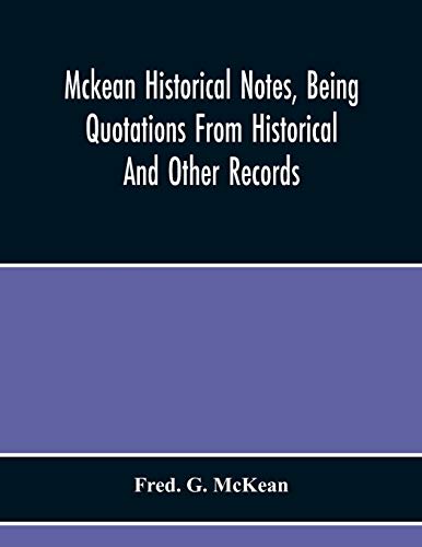Mckean Historical Notes, Being Quotations From Historical And Other Records, Relating Chiefly To Maciain-Macdonalds, Many Calling Themselves Mccain, Mccane, Mcean, Macian, Mcian, Mckean, Mackane, Mckeehan, Mckeen, Mckeon, Etc.