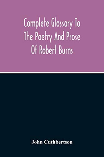Complete Glossary To The Poetry And Prose Of Robert Burns. With Upwards Of Three Thousand Illustrations From English Authors