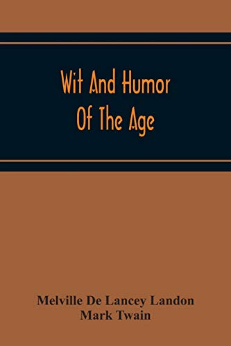 Wit And Humor Of The Age; Comprising Wit, Humor, Pathos, Ridicule, Satires, Dialects, Puns, Conundrums, Riddles, Charades Jokes And Magic Eli Perkins, With The Philosophy Of Wit And Humor