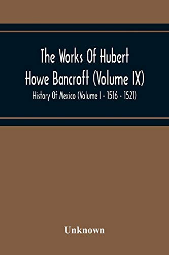 The Works Of Hubert Howe Bancroft (Volume Ix) History Of Mexico (Volume I - 1516 - 1521)