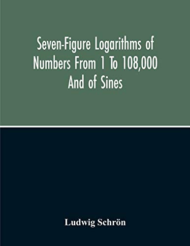 Seven-Figure Logarithms Of Numbers From 1 To 108,000 And Of Sines, Cosines, Tangents, Cotangents To Every 10 Seconds Of The Quadrant; With A Table Of Proportional Parts