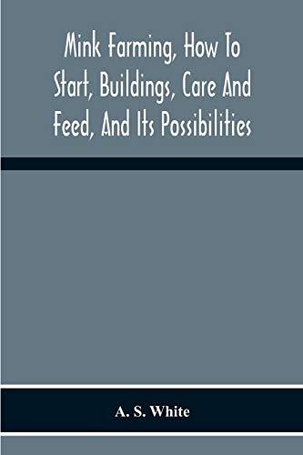 Mink Farming, How To Start, Buildings, Care And Feed, And Its Possibilities. As Learned By Years Of Experience While Actually Engaged In The Business.