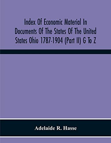 Index Of Economic Material In Documents Of The States Of The United States Ohio 1787-1904 (Part Ii) G To Z ; Prepared For The Department Of Economics And Sociology Of The Carnegie Institution Of Washington