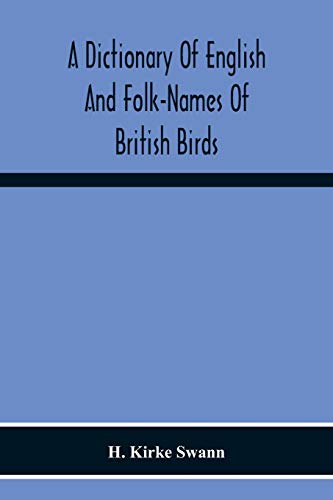 A Dictionary Of English And Folk-Names Of British Birds; With Their History, Meaning, And First Usage, And The Folk-Lore, Weather-Lore, Legends, Etc., Relating To The More Familiar Species