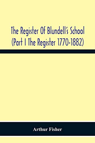 The Register Of Blundell'S School (Part I The Register 1770-1882
