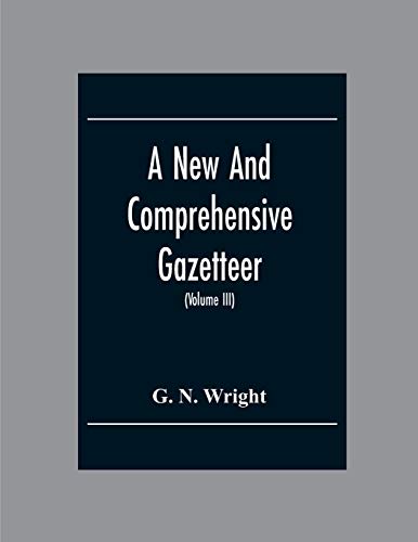 A New And Comprehensive Gazetteer; Being A Delineation Of The Esent State Of The World From The Most Recent Authorities Arranged In Alphabetical Order, And Constituting A Systematic Course Of Geography (Volume Iii)