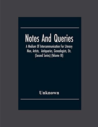 Notes And Queries; A Medium Of Intercommunication For Literary Men, Artists, Antiquaries, Genealogists, Etc. (Second Series) (Volume Iii)