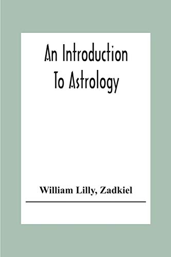 An Introduction To Astrology; With Numerous Emendations, Adapted To The Improved State Of The Science In The Present Day A Grammar Of Astrology, And Tables For Calculating Nativities.