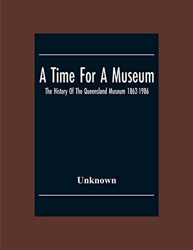 A Time For A Museum; The History Of The Queensland Museum 1862-1986