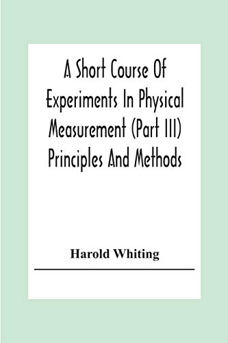 A Short Course Of Experiments In Physical Measurement (Part Iii) Principles And Methods
