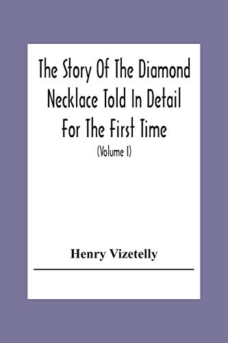 The Story Of The Diamond Necklace Told In Detail For The First Time, Chiefly By The Aid Of Original Letters, Official And Other Documents, And Contemporary Memoirs Recently Made Public; And Comprising A Sketch Of The Life Of The Countess De La Motte, Pret
