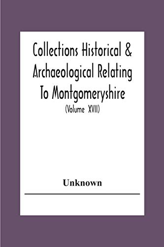 Collections Historical & Archaeological Relating To Montgomeryshire And Its Issued By The Powys-Land Club For The Use Of Its Members (Volume  Xvii)