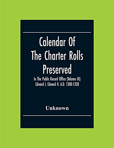Calendar Of The Charter Rolls Preserved In The Public Record Office (Volume Iii) Edward I, Edward Ii. A.D. 1300-1328