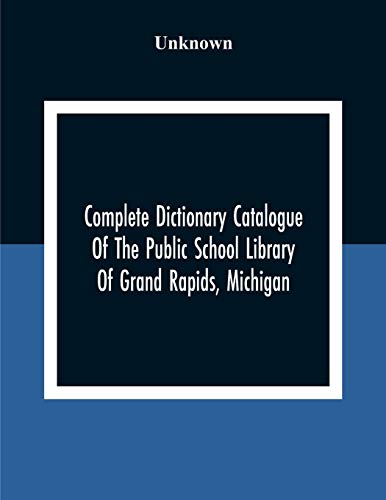 Complete Dictionary Catalogue Of The Public School Library Of Grand Rapids, Michigan