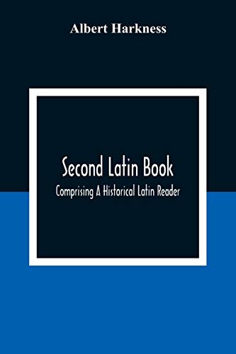 Second Latin Book; Comprising A Historical Latin Reader, With Notes And Rules For Translating; And An Exercise-Book, Developing A Complete Analytical Syntax; In A Series Of Lessons And Exercises, Involving The Construction, Analysis And Reconstruction Of