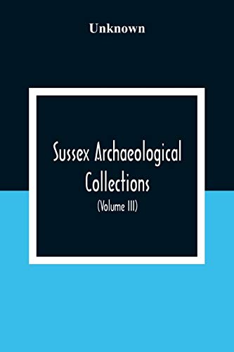Sussex Archaeological Collections, Illustrating The History And Antiquities Of The County (Volume Iii)