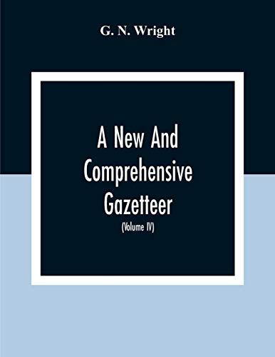 A New And Comprehensive Gazetteer; Being A Delineation Of The Esent State Of The World From The Most Recent Authorities Arranged In Alphabetical Order, And Constituting A Systematic Course Of Geography (Volume Iv)