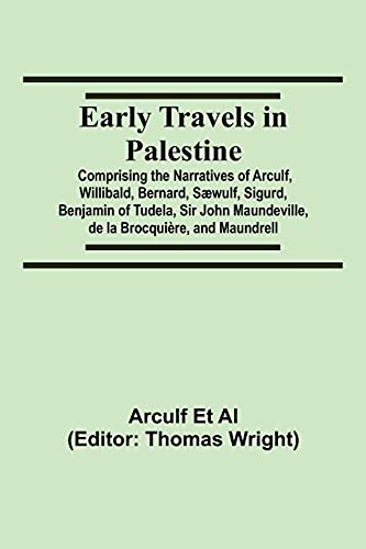 Early Travels In Palestine; Comprising The Narratives Of Arculf, Willibald, Bernard, Sæwulf, Sigurd, Benjamin Of Tudela, Sir John Maundeville, De La Brocquière, And Maundrell