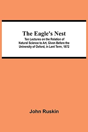 The Eagle's Nest; Ten Lectures on the Relation of Natural Science to Art, Given Before the University of Oxford, in Lent Term, 1872